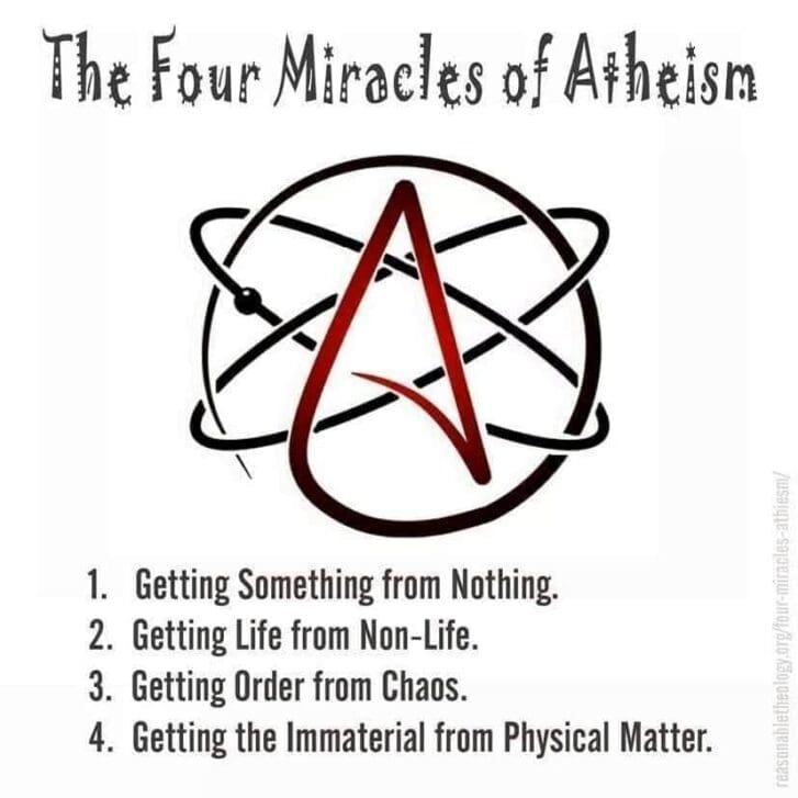 This image says: the four miracles of atheism. Number one getting something from nothing. Number two getting life from non life. Number three getting order from chaos. And number four getting the immaterial from physical matter.
